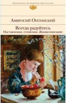 Всегда радуйтесь. Наставления, утешения. Жизнеописание