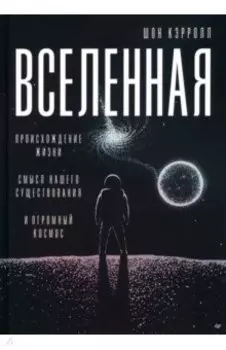 Вселенная. Происхождение жизни, смысл нашего существования и огромный космос