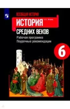 Всеобщая история. История Средних веков. 6 класс. Рабочая программ. Поурочные рекомендации