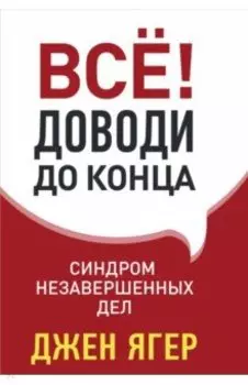 Всё! Доводи до конца: синдром незавершенных дел