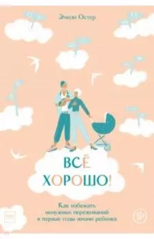 Всё хорошо! Как избежать ненужных переживаний в первые годы жизни ребенка