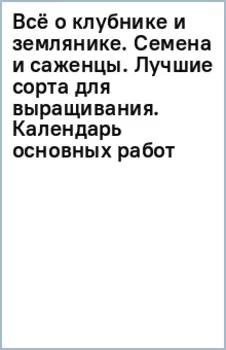 Всё о клубнике и землянике. Семена и саженцы. Лучшие сорта для выращивания. Календарь основных работ