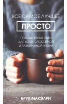 Всё самое лучшее просто. Повседневные идеи для более спокойной и размеренной жизни