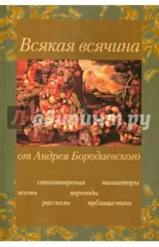 Всякая всячина: Поэмы, стихотворения, рассказы, переводы, публицистика, миниатюры