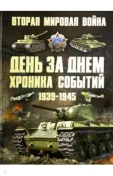Вторая мировая война 1939-1945. День за днем. Хроника событий