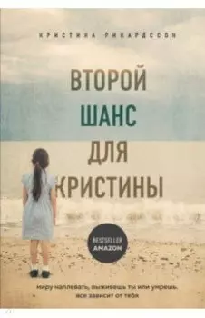 Второй шанс для Кристины. Миру наплевать, выживешь ты или умрешь. Все зависит от тебя