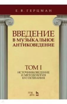 Введение в музыкальное антиковедение. Том I. Источниковедение и методология его познания