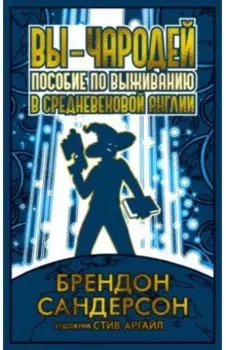 Вы - чародей. Пособие по выживанию в средневековой Англии