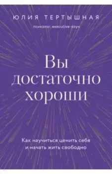 Вы достаточно хороши. Как научиться ценить себя и начать жить свободно