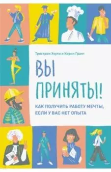 Вы приняты! Как получить работу мечты, если у вас нет опыта