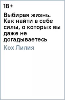 Выбирая жизнь. Как найти в себе силы, о которых вы даже не догадываетесь