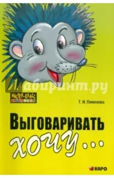 Выговаривать хочу... Исправление недостатков звукопроизношения у детей