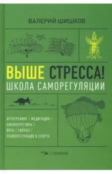 Выше стресса! Школа саморегуляции. Аутотренинг. Медитация. Биоэнергетика. Йога. Гипноз
