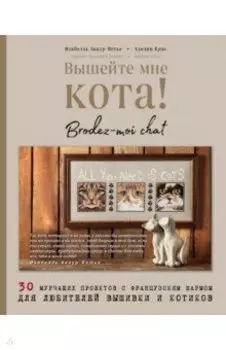 Вышейте мне кота! 30 мурчащих проектов с французским шармом для любителей вышивки и котиков