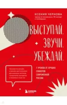 Выступай. Звучи. Убеждай. 7 уроков от лучших спикеров современной России