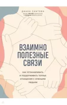 Взаимно полезные связи. Как устанавливать и поддерживать теплые отношения с нужными людьми