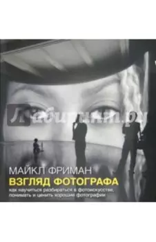 Взгляд фотографа. Как научиться разбираться в фотоискусстве, понимать и ценить хорошие фотографии