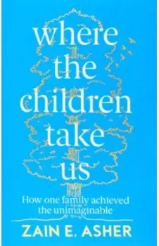 Where the Children Take Us. How One Family Achieved the Unimaginable