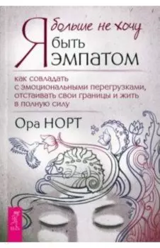 Я больше не хочу быть эмпатом. Как совладать с эмоциональными перегрузками, отстаивать свои границы
