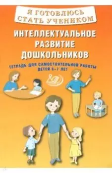 Я готовлюсь стать учеником. Интеллектуальное развитие дошкольников. Тетрадь для самостоятел. работы