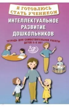 Я готовлюсь стать учеником. Интеллектуальное развитие дошкольников. Тетрадь для самостоятел. работы
