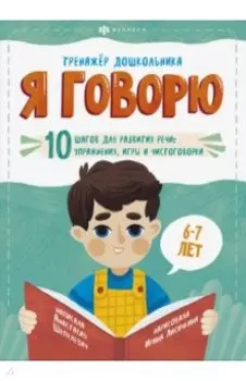 Я говорю. 10 шагов для развития речи: упражнения, игры и чистоговорки. Для детей 6-7 лет