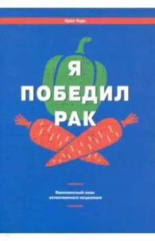 Я победил рак. Комплексный план естественного исцеления