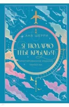 Я подарю тебе крылья. Лимитированное издание трилогии