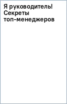 Я руководитель! Секреты топ-менеджеров