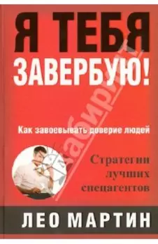 Я тебя завербую! Как завоевать доверие людей. Стратегия лучших спецагентов