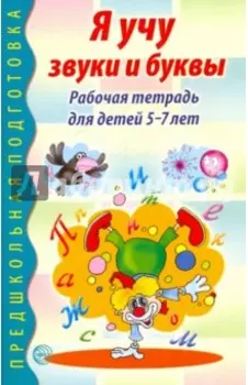 Я учу звуки и буквы. Рабочая тетрадь для детей 5-7 лет