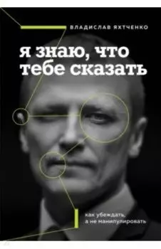 Я знаю, что тебе сказать. Как убеждать, а не манипулировать
