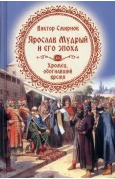 Ярослав Мудрый и его эпоха. Хромец, обогнавший время