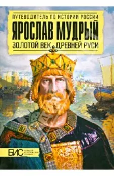 Ярослав Мудрый. Золотой век Древней Руси