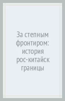 За степным фронтиром. История российско-китайской границы