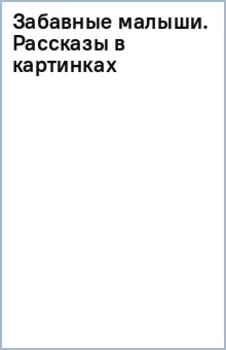 Забавные малыши. Рассказы в картинках