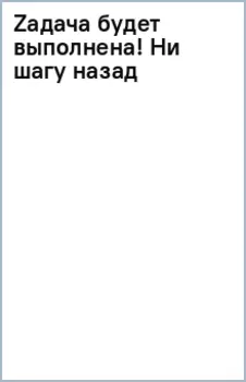 Zадача будет выполнена! Ни шагу назад