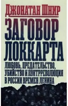 Заговор Локкарта. Любовь, предательство, политическое убийство и контрреволюция в ленинской России