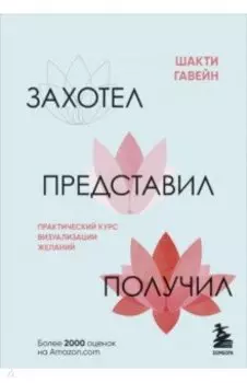 Захотел, представил, получил. Практический курс визуализации желаний