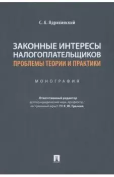 Законные интересы налогоплательщиков. Проблемы теории и практики. Монография
