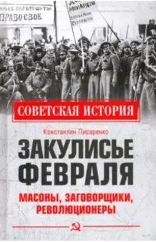 Закулисье Февраля. Масоны, заговорщики, революционеры