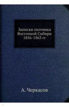 Записки охотника Восточной Сибири 1856-1863 гг.