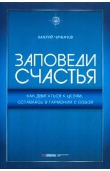 Заповеди счастья. Как двигаться к целям, оставаясь в гармонии с собой
