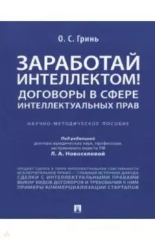Заработай интеллектом! Договоры в сфере интеллектуальных прав. Научно-методическое пособие