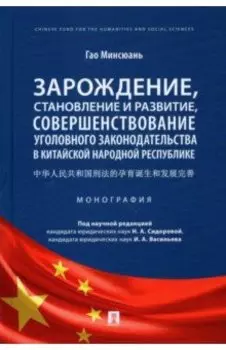 Зарождение, становление и развитие, совершенствование уголовного законодательства в КНР. Монография