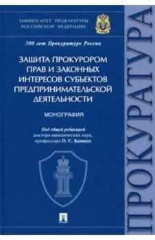 Защита прокурором прав и законных интересов субъектов предпринимательской деятельности. Монография