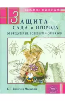Защита сада и огорода от вредителей, болезней и сорняков. Популярная энциклопедия