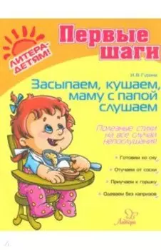 Засыпаем, кушаем, маму с папой слушаем. Полезные советы на все случаи непослушания