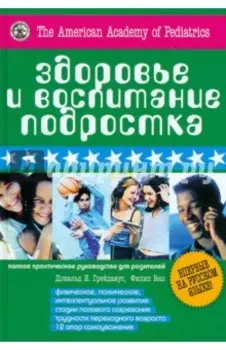 Здоровье и воспитание подростка. Полное практическое руководство для родителей