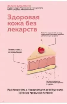 Здоровая кожа без лекарств. Как покончить с недостатками во внешности, изменив привычки питания